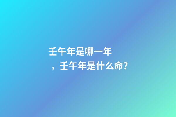 壬午年是哪一年，壬午年是什么命？
